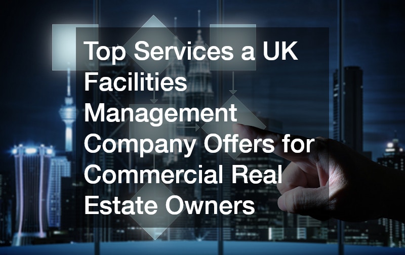 Top Services a UK Facilities Management Company Offers for Commercial Real Estate Owners