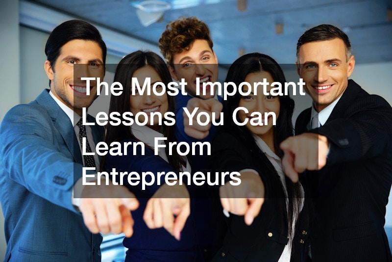 The Most Important Lessons You Can Learn From Entrepreneurs