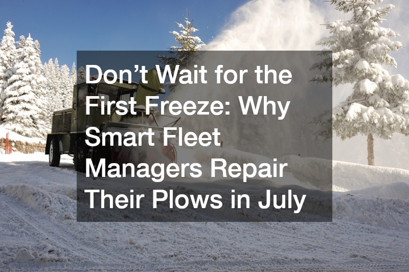 Don’t Wait for the First Freeze Why Smart Fleet Managers Repair Their Plows in July